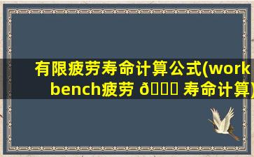 有限疲劳寿命计算公式(workbench疲劳 🐝 寿命计算)
